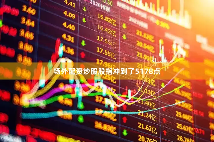 场外配资炒股股指冲到了5178点