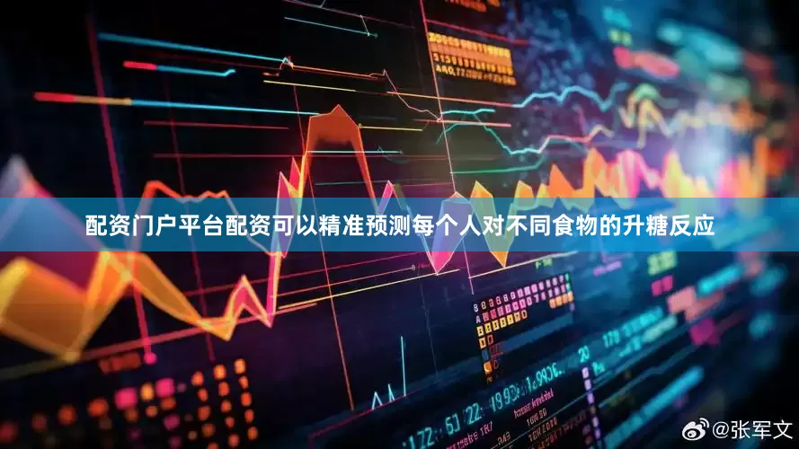 配资门户平台配资可以精准预测每个人对不同食物的升糖反应