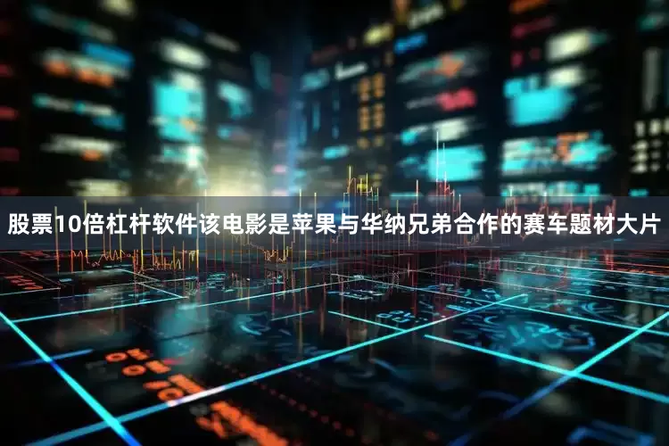 股票10倍杠杆软件该电影是苹果与华纳兄弟合作的赛车题材大片