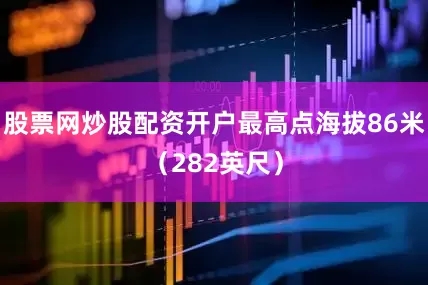 股票网炒股配资开户最高点海拔86米（282英尺）