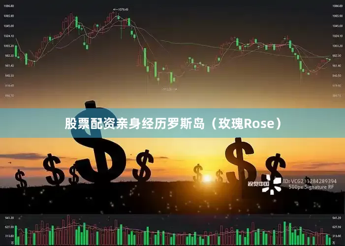 股票配资亲身经历罗斯岛（玫瑰Rose）