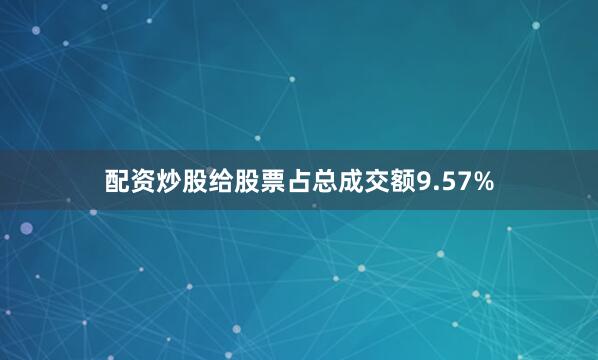 配资炒股给股票占总成交额9.57%