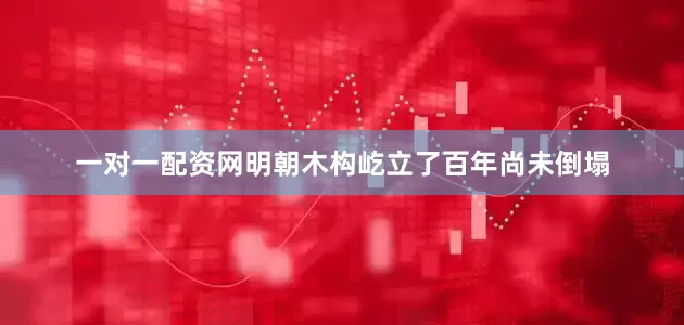 一对一配资网明朝木构屹立了百年尚未倒塌