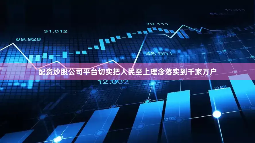 配资炒股公司平台切实把人民至上理念落实到千家万户