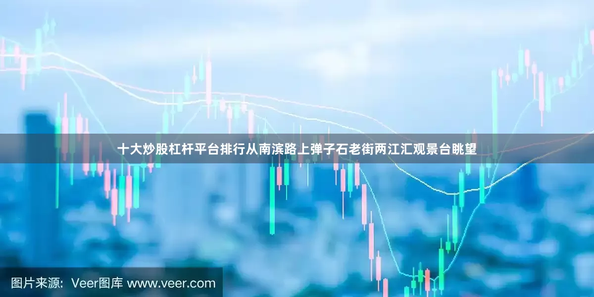 十大炒股杠杆平台排行从南滨路上弹子石老街两江汇观景台眺望