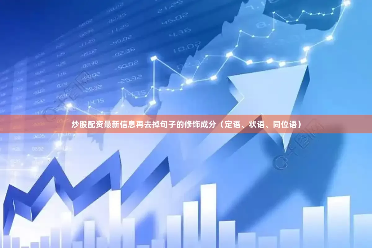 炒股配资最新信息再去掉句子的修饰成分(定语、状语、同位语)