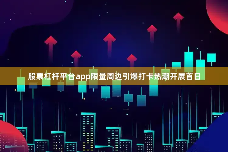 股票杠杆平台app限量周边引爆打卡热潮开展首日