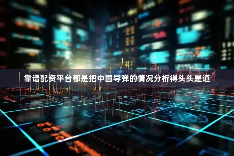 靠谱配资平台都是把中国导弹的情况分析得头头是道