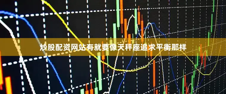 炒股配资网站有就要像天秤座追求平衡那样