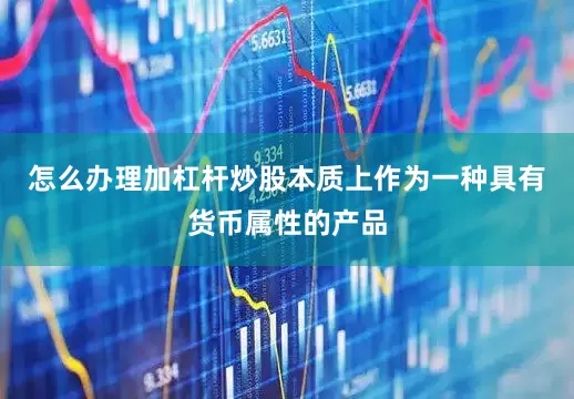 怎么办理加杠杆炒股本质上作为一种具有货币属性的产品