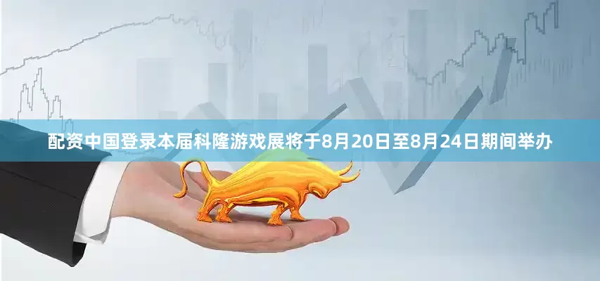 配资中国登录本届科隆游戏展将于8月20日至8月24日期间举办