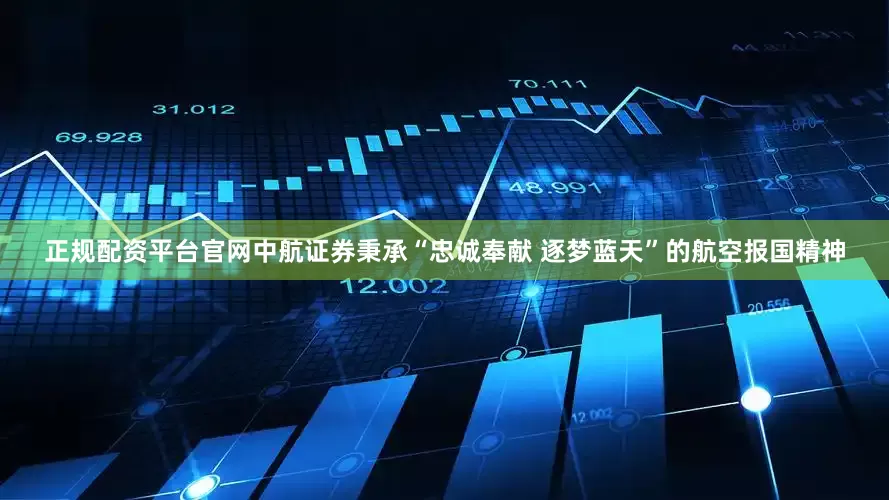 正规配资平台官网中航证券秉承“忠诚奉献 逐梦蓝天”的航空报国精神