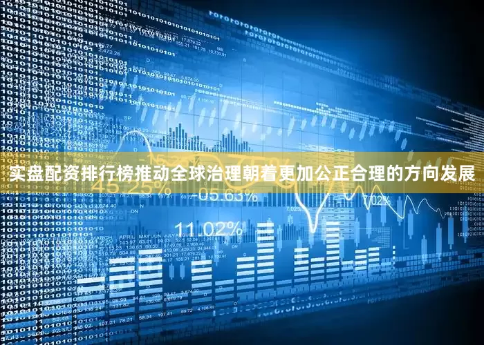 实盘配资排行榜推动全球治理朝着更加公正合理的方向发展