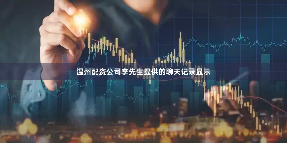 温州配资公司李先生提供的聊天记录显示