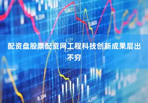 配资盘股票配资网工程科技创新成果层出不穷