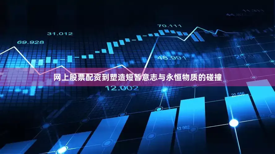 网上股票配资到塑造短暂意志与永恒物质的碰撞